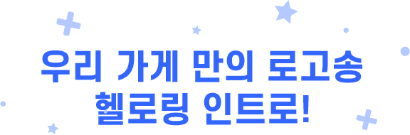 우리 가게 만의 로고송 헬로링 인트로!